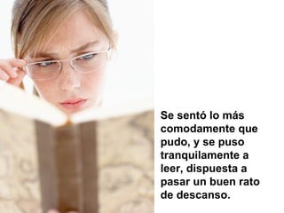 Se sentó lo más comodamente que pudo, y se puso tranquilamente a leer, dispuesta a pasar un buen rato de descanso.  