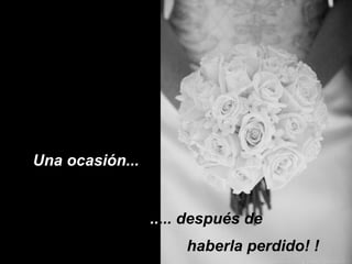 Una ocasión...  .. ... después de  haberla perdido! !  