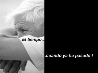 El tiempo...  ...cuando ya ha pasado !  