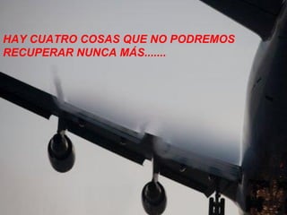 HAY CUATRO COSAS QUE NO PODREMOS RECUPERAR NUNCA MÁS....... 