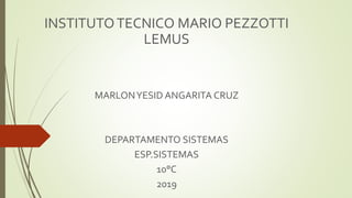 INSTITUTOTECNICO MARIO PEZZOTTI
LEMUS
MARLONYESID ANGARITA CRUZ
DEPARTAMENTO SISTEMAS
ESP.SISTEMAS
10°C
2019
 