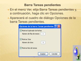 Barra Tareas pendientes
 En el menú Ver, elija Barra Tareas pendientes y,
  a continuación, haga clic en Opciones.
 Aparecerá el cuadro de diálogo Opciones de la
  barra Tareas pendientes.
 