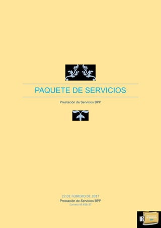 PAQUETE DE SERVICIOS
Prestación de Servicios BPP
22 DE FEBRERO DE 2017
Prestación de Servicios BPP
Carrera 45 #28-37
 