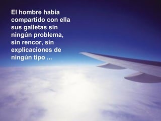 El hombre había compartido con ella sus galletas sin ningún problema, sin rencor, sin explicaciones de ningún tipo ... 