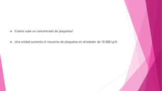  Cuánto sube un concentrado de plaquetas?
 Una unidad aumenta el recuento de plaquetas en alrededor de 10.000/μL9.
 
