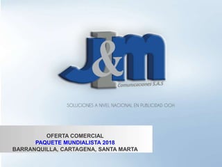 OFERTA COMERCIAL
PAQUETE MUNDIALISTA 2018
BARRANQUILLA, CARTAGENA, SANTA MARTA
 