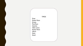 TIPOS
Prezi
Power Point
Emaze
PowToon
Impress
Tales como:
Power Point
Word
Paint
Excel
 