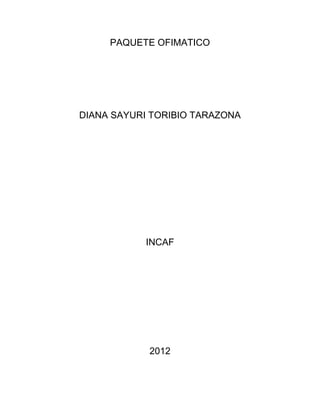 PAQUETE OFIMATICO




DIANA SAYURI TORIBIO TARAZONA




           INCAF




            2012
 