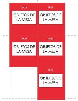 OBJETOS DE
LA MESA
OBJETOS DE
LA MESA
OBJETOS DE
LA MESA
OBJETOS DE
LA MESA
OBJETOS DE
LA MESA
Tris tris
Tris tris
Tris tris
Tris tris
Tris tris
 
