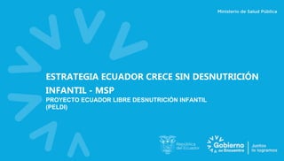 ESTRATEGIA ECUADOR CRECE SIN DESNUTRICIÓN
INFANTIL - MSP
PROYECTO ECUADOR LIBRE DESNUTRICIÓN INFANTIL
(PELDI)
 