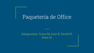 Paquetería de Office
Integrantes: Josué M, Luis R, David H,
Isaac Q.
 