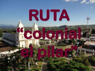 RUTA
“colonial
 el pilar”
 