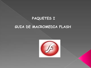 PAQUETES I
GUIA DE MACROMEDIA FLASH
 