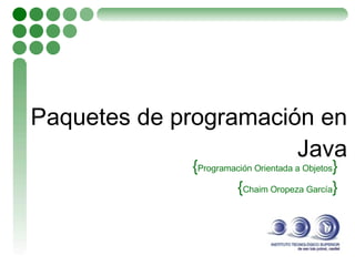 Paquetes de programación en Java { Programación Orientada a Objetos } { Chaim Oropeza García } 
