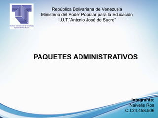 Integrante:
Naivelis Roa
C.I:24.458.506
República Bolivariana de Venezuela
Ministerio del Poder Popular para la Educación
I.U.T.”Antonio José de Sucre”
PAQUETES ADMINISTRATIVOS
 