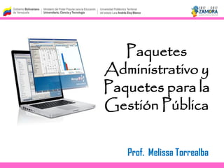 Paquetes
Administrativo y
Paquetes para la
Gestión Pública
Prof. Melissa Torrealba
 