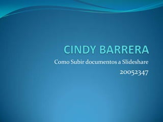 CINDY BARRERA Como Subir documentos a Slideshare 20052347 