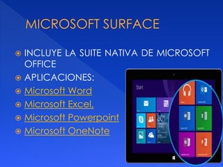  INCLUYE LA SUITE NATIVA DE MICROSOFT 
OFFICE 
 APLICACIONES: 
 Microsoft Word 
 Microsoft Excel, 
 Microsoft Powerpoint 
 Microsoft OneNote 
 