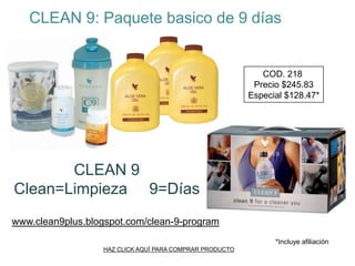 CLEAN 9: Paquetebasico de 9 díasCOD. 218Precio $245.83Especial $128.47*CLEAN 9 Clean=Limpieza     9=Díaswww.clean9plus.blogspot.com/clean-9-program*Incluye afiliaciónHAZ CLICK AQUÍ PARA COMPRAR PRODUCTO