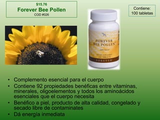 $15.76Forever Bee PollenCOD #026Contiene: 100 tabletasComplementoesencialpara el cuerpoContiene 92 propiedadesbenéficas entre vitaminas, minerales, oligoelementos y todos los aminoácidosesencialesque el cuerponecesitaBenéfico a piel, producto de altacalidad, congelado y secadolibre de contaminatesDáenergíainmediata