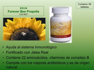 Contiene: 60 tabletas$32.04Forever Bee PropolisCOD #027Ayuda al sistemaInmunológicoFortificado con Jalea RealContiene 22 aminoácidos, vitaminas de complejo BCompite con los mejoresantibióticos y es de origen natural