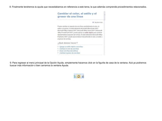 8. Finalmente tendremos la ayuda que necesitabamos en referencia a este tema, la que además comprende procedimientos relacionados.

9. Para regresar al menú principal de la Opción Ayuda, simplemente hacemos click en la figurita de casa de la ventana. Acá ya podremos
buscar más información o bien cerramos la ventana Ayuda.

 