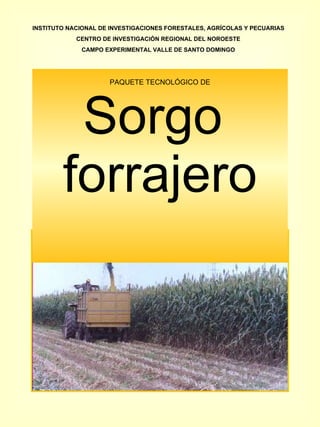 PAQUETE TECNOLÓGICO DE Sorgo  forrajero INSTITUTO NACIONAL DE INVESTIGACIONES FORESTALES, AGRÍCOLAS Y PECUARIAS CENTRO DE INVESTIGACIÓN REGIONAL DEL NOROESTE CAMPO EXPERIMENTAL VALLE DE SANTO DOMINGO 