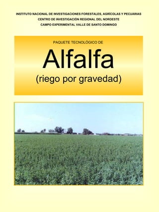 PAQUETE TECNOLÓGICO DE  Alfalfa (riego por gravedad) INSTITUTO NACIONAL DE INVESTIGACIONES FORESTALES, AGRÍCOLAS Y PECUARIAS CENTRO DE INVESTIGACIÓN REGIONAL DEL NOROESTE CAMPO EXPERIMENTAL VALLE DE SANTO DOMINGO 