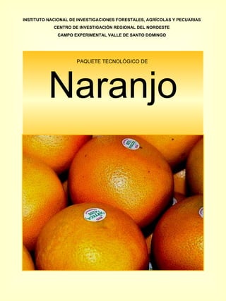 PAQUETE TECNOLÓGICO DE  Naranjo INSTITUTO NACIONAL DE INVESTIGACIONES FORESTALES, AGRÍCOLAS Y PECUARIAS CENTRO DE INVESTIGACIÓN REGIONAL DEL NOROESTE CAMPO EXPERIMENTAL VALLE DE SANTO DOMINGO 