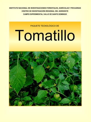 PAQUETE TECNOLÓGICO DE  Tomatillo INSTITUTO NACIONAL DE INVESTIGACIONES FORESTALES, AGRÍCOLAS Y PECUARIAS CENTRO DE INVESTIGACIÓN REGIONAL DEL NOROESTE CAMPO EXPERIMENTAL VALLE DE SANTO DOMINGO 