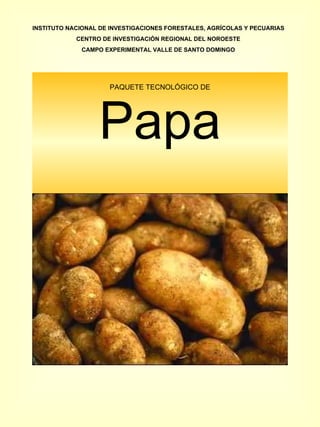 PAQUETE TECNOLÓGICO DE Papa INSTITUTO NACIONAL DE INVESTIGACIONES FORESTALES, AGRÍCOLAS Y PECUARIAS CENTRO DE INVESTIGACIÓN REGIONAL DEL NOROESTE CAMPO EXPERIMENTAL VALLE DE SANTO DOMINGO 