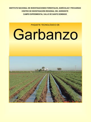 PAQUETE TECNOLÓGICO DE  Garbanzo INSTITUTO NACIONAL DE INVESTIGACIONES FORESTALES, AGRÍCOLAS Y PECUARIAS CENTRO DE INVESTIGACIÓN REGIONAL DEL NOROESTE CAMPO EXPERIMENTAL VALLE DE SANTO DOMINGO 