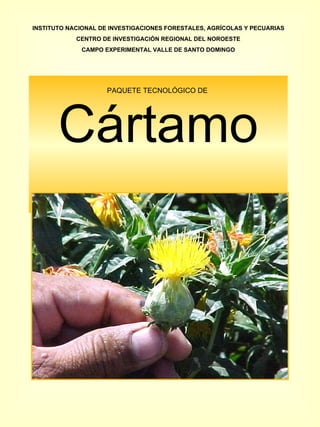 PAQUETE TECNOLÓGICO DE  Cártamo INSTITUTO NACIONAL DE INVESTIGACIONES FORESTALES, AGRÍCOLAS Y PECUARIAS CENTRO DE INVESTIGACIÓN REGIONAL DEL NOROESTE CAMPO EXPERIMENTAL VALLE DE SANTO DOMINGO 