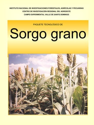 PAQUETE TECNOLÓGICO DE Sorgo grano INSTITUTO NACIONAL DE INVESTIGACIONES FORESTALES, AGRÍCOLAS Y PECUARIAS CENTRO DE INVESTIGACIÓN REGIONAL DEL NOROESTE CAMPO EXPERIMENTAL VALLE DE SANTO DOMINGO 