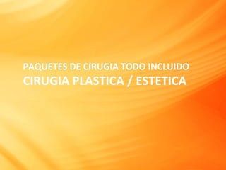 PAQUETES	
  DE	
  CIRUGIA	
  TODO	
  INCLUIDO	
  
CIRUGIA	
  PLASTICA	
  /	
  ESTETICA	
  
 