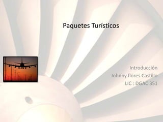 Paquetes Turísticos
Introducción
Johnny flores Castillo
LIC : DGAC 351
 