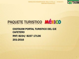 PAQUETE TURISTICO
COOTAXIM PORTAL TURISTICO DEL EJE
CAFETERO
RNT: 8234/ 8237 17136
201-2016
07/05/2015
1
DERECHOS RESERVADOS: NELLY STELLA
BARONA RODRIGUEZ
 