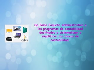 Se llama Paquete Administrativo a
los programas de contabilidad
destinados a sistematizar y
simplificar las tareas de
contabilidad.
 