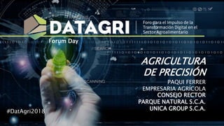 AGRICULTURA
DE PRECISIÓN
PAQUI FERRER
EMPRESARIA AGRÍCOLA
CONSEJO RECTOR
PARQUE NATURAL S.C.A.
UNICA GROUP S.C.A.#DatAgri2018
Forum Day
 