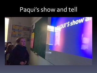 Paqui’s show and tell
 