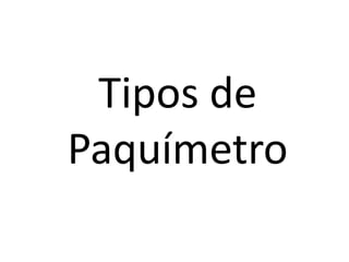 Tipos de
Paquímetro
 