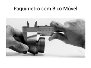 Paquímetro com Bico Móvel
 