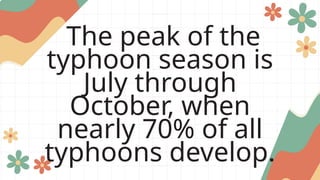 The peak of the
typhoon season is
July through
October, when
nearly 70% of all
typhoons develop.
 