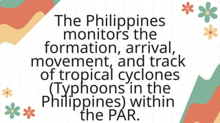 The Philippines
monitors the
formation, arrival,
movement, and track
of tropical cyclones
(Typhoons in the
Philippines) within
the PAR.
 