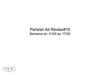 Parisian Ad Review#10
Semaine du 11/03 au 17/03
 