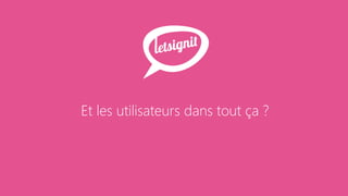 Et les utilisateurs dans tout ça ?
 