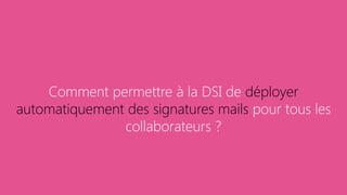 Comment permettre à la DSI de déployer
automatiquement des signatures mails pour tous les
collaborateurs ?
 