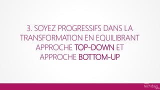 3. SOYEZ PROGRESSIFS DANS LA
TRANSFORMATION EN EQUILIBRANT
     APPROCHE TOP-DOWN ET
      APPROCHE BOTTOM-UP
 