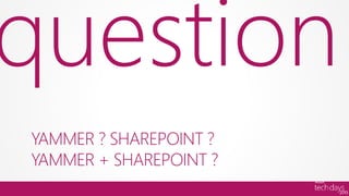 question
YAMMER ? SHAREPOINT ?
YAMMER + SHAREPOINT ?
 