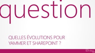 question
QUELLES ÉVOLUTIONS POUR
YAMMER ET SHAREPOINT ?
 